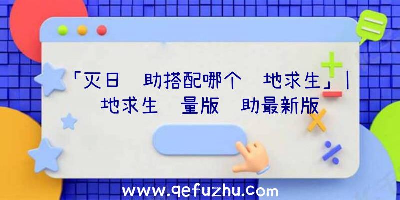 「灭日辅助搭配哪个绝地求生」|绝地求生轻量版辅助最新版